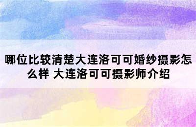 哪位比较清楚大连洛可可婚纱摄影怎么样 大连洛可可摄影师介绍